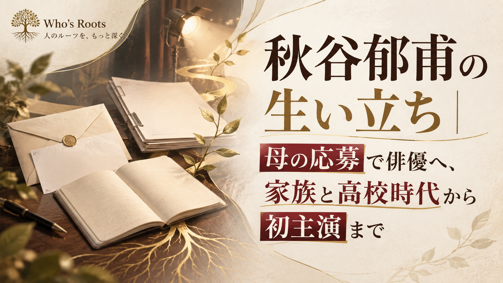 秋谷郁甫の生い立ちを、母の応募を示す封筒やノート、舞台照明と根のモチーフでたどるビジュアル