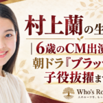 村上蘭の生い立ちと6歳のCM出演から朝ドラ『ブラッサム』子役抜擢までを示す人物ビジュアル