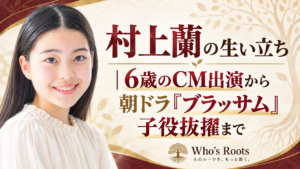 村上蘭の生い立ちと6歳のCM出演から朝ドラ『ブラッサム』子役抜擢までを示す人物ビジュアル